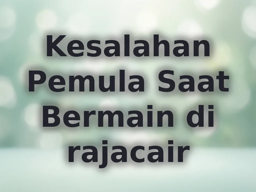 Kesalahan Pemula Saat Bermain di rajacair
